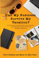 Can My Business Survive My Vacation? A Practical Guide For Business Owners and Managers Who Dream of Taking A Vacation