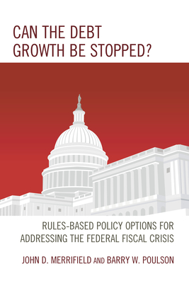 Can the Debt Growth Be Stopped?: Rules-Based Policy Options for Addressing the Federal Fiscal Crisis - Merrifield, John, and Poulson, Barry W