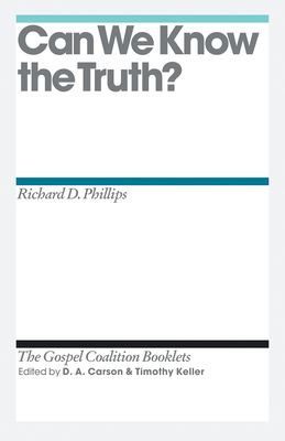 Can We Know the Truth? - Phillips, Richard D, and Carson, D A (Editor), and Keller, Timothy (Editor)