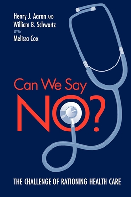 Can We Say No?: The Challenge of Rationing Health Care - Aaron, Henry, and Schwartz, William B, and Cox, Melissa