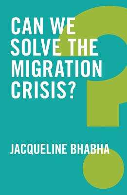 Can We Solve the Migration Crisis? - Bhabha, Jacqueline