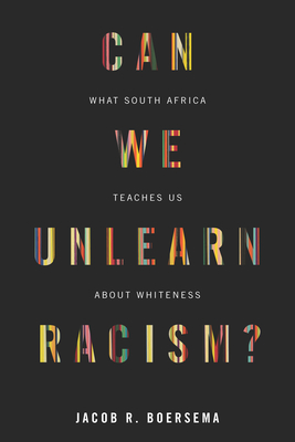 Can We Unlearn Racism?: What South Africa Teaches Us about Whiteness - Boersema, Jacob R