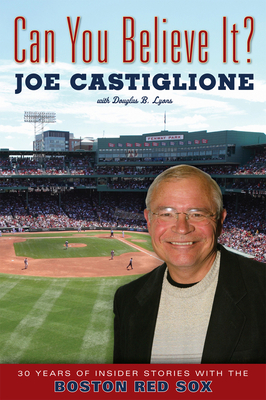 Can You Believe It?: 30 Years of Insider Stories with the Boston Red Sox - Castiglione, Joe, and Lyons, Douglas B