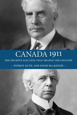 Canada 1911: The Decisive Election That Shaped the Country - MacKenzie, David, and Dutil, Patrice