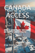 Canada Access: Devenez un r?sident canadien: Guide pratique pour r?ussir votre projet dimmigration