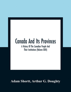 Canada And Its Provinces: A History Of The Canadian People And Their Institutions (Volume XXIII)