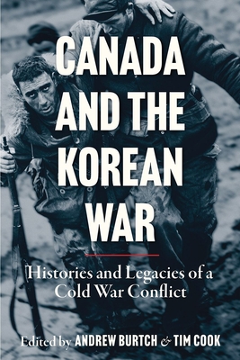 Canada and the Korean War: Histories and Legacies of a Cold War Conflict - Burtch, Andrew (Editor), and Cook, Tim (Editor)