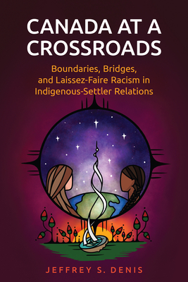 Canada at a Crossroads: Boundaries, Bridges, and Laissez-Faire Racism in Indigenous-Settler Relations - Denis, Jeffrey