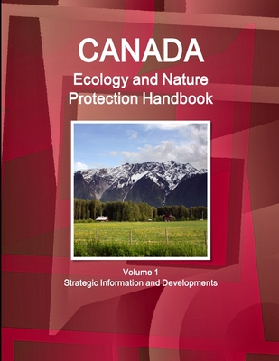 Canada Ecology and Nature Protection Handbook Volume 1 Strategic Information and Developments - Ibp Inc