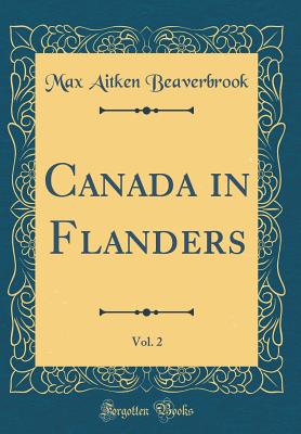 Canada in Flanders, Vol. 2 (Classic Reprint) - Beaverbrook, Max Aitken