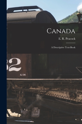 Canada [microform]: a Descriptive Text-book - Peacock, E R (Edward Robert) 1871- (Creator)