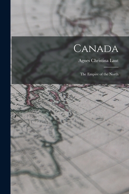 Canada: The Empire of the North - Laut, Agnes Christina