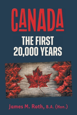 Canada: The First 20,000 Years - Roth, James M, and Parker, Beth (Editor)