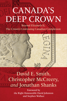 Canada's Deep Crown: Beyond Elizabeth II, The Crown's Continuing Canadian Complexion - Smith, David E, and McCreery, Christopher, and Shanks, Jonathan