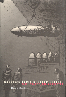 Canada's Early Nuclear Policy: Fate, Chance, and Character - Buckley, Brian