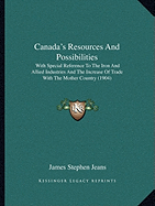 Canada's Resources And Possibilities: With Special Reference To The Iron And Allied Industries And The Increase Of Trade With The Mother Country (1904)