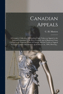 Canadian Appeals [microform]: a Complete Collection of Canadian Cases Taken on Appeal to the Judicial Committee of the Privy Council, and of Reported Cases Carried to the Supreme Court of Canada, and the Courts of Appeal in Upper Canada and Ontario, ...