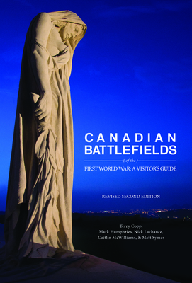 Canadian Battlefields of the First World War: A Visitor's Guide - Copp, Terry, and Humphries, Mark (Editor), and LaChance, Nick