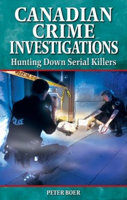 Canadian Crime Investigations: Hunting Down Serial Killers - Boer, Peter