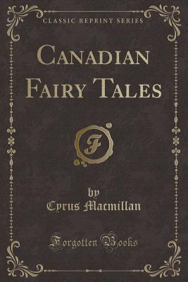 Canadian Fairy Tales (Classic Reprint) - MacMillan, Cyrus