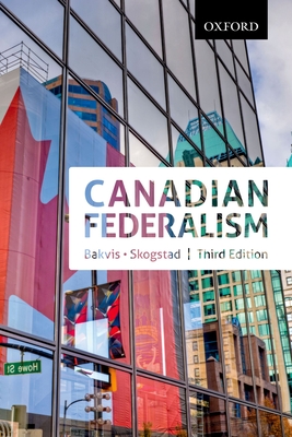 Canadian Federalism: Canadian Federalism: Performance, Effectiveness, and Legitimacy, Third Edition - Bakvis, Herman (Editor), and Skogstad, Grace (Editor)