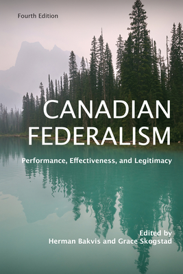 Canadian Federalism: Performance, Effectiveness, and Legitimacy, Fourth Edition - Bakvis, Herman (Editor), and Skogstad, Grace (Editor)