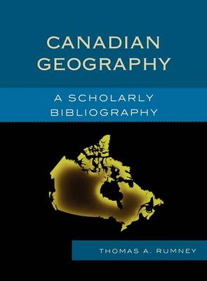 Canadian Geography: A Scholarly Bibliography - Rumney, Thomas A