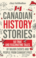 Canadian History Stories: 50 True and Fascinating Tales of Major Events and People from Canada's Past