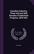 Canadian Industry; Three and one Half Decades of Industrial Progress, 1878-1914