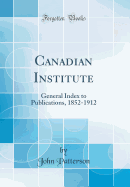 Canadian Institute: General Index to Publications, 1852-1912 (Classic Reprint)