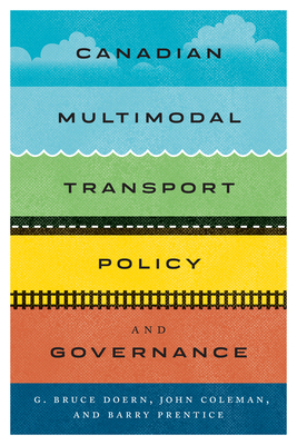 Canadian Multimodal Transport Policy and Governance - Doern, G Bruce, and Coleman, John, and Prentice, Barry E