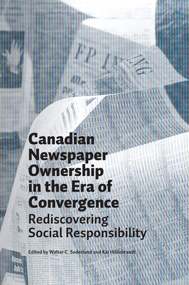 Canadian Newspaper Ownership in the Era of Convergence: Rediscovering Social Responsibility - Soderlund, Walter C, and Hildebrandt, Kai, and Romanow, Walter I