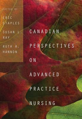 Canadian Perspectives on Advanced Practice Nursing - Staples, Eric (Editor), and Hannon, Ruth (Editor), and Ray, Susan L. (Editor)