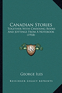 Canadian Stories: Together With Choosing Books And Jottings From A Notebook (1918)