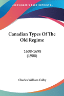 Canadian Types Of The Old Regime: 1608-1698 (1908)
