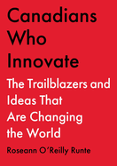 Canadians Who Innovate: The Trailblazers and Ideas That Are Changing the World