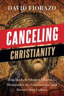 Canceling Christianity: How The Left Silences Churches, Dismantles The Constitution, And Divides Our Culture
