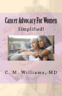 Cancer Advocacy for Women Simplified!: A Woman-To-Woman, Physician-To-Patient Conversation about Cancer