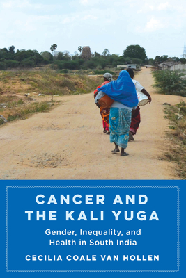 Cancer and the Kali Yuga: Gender, Inequality, and Health in South India - Van Hollen, Cecilia Coale