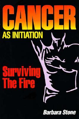 Cancer as Initiation: Surviving the Fire - Stone, Barbara
