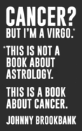 Cancer? But I'm a Virgo.: *This is not a book about astrology. This is a book about cancer.