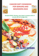 Cancer Diet Cookbook for Seniors and Beginners 2024: Simplest deliciously 5000+ Recipes, comprehensive plan, easy steps to prepare within 4 minutes, $5 low-budget diet.