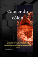 Cancer du c?lon: Un guide complet sur la pr?vention, le diagnostic, les options de traitement, l'alimentation et les strat?gies de sant? ? long terme