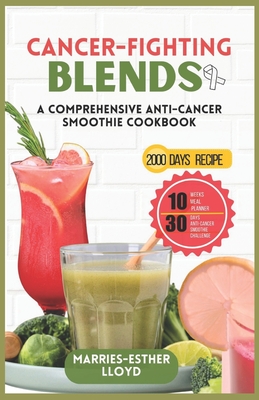 Cancer-Fighting Blends: A Comprehensive Anti-Cancer Smoothie Cookbook - Lloyd, Marries-Esther