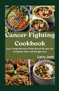 Cancer-Fighting Cookbook: Easy Comprehensive Plant-Based Recipes for Complete Diet and Weight Loss