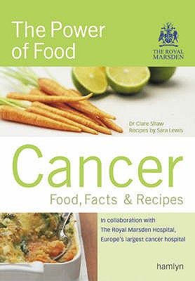 Cancer: Food, Facts & Recipes: The Power of Food - Food, Facts and Recipes - Shaw, Clare, and Marsden Hospital, Royal