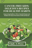 Cancer-Free Kids: DELICIOUS RECIPES FOR HEALTHY HABITS: Essential recipes for cancer prevention in kids