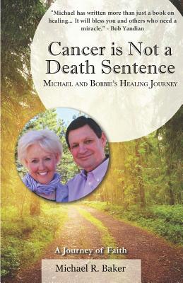 Cancer Is Not a Death Sentence: Michael and Bobbie's Healing Journey - Baker, Michael R