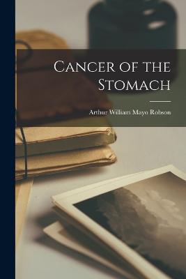Cancer of the Stomach - Robson, Arthur William Mayo
