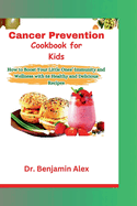 Cancer Prevention Cookbook for Kids: How to Boost Your Little Ones' Immunity and Wellness with 58 Healthy and Delicious Recipes